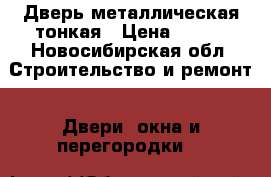 Дверь металлическая тонкая › Цена ­ 500 - Новосибирская обл. Строительство и ремонт » Двери, окна и перегородки   